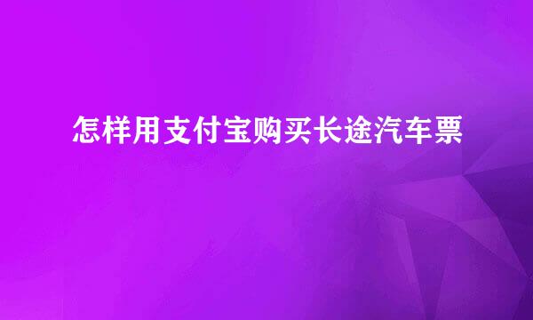怎样用支付宝购买长途汽车票