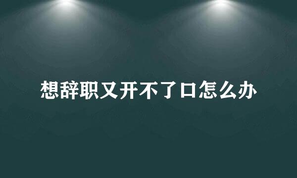想辞职又开不了口怎么办