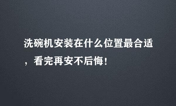 洗碗机安装在什么位置最合适，看完再安不后悔！