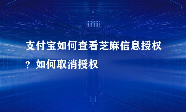 支付宝如何查看芝麻信息授权？如何取消授权