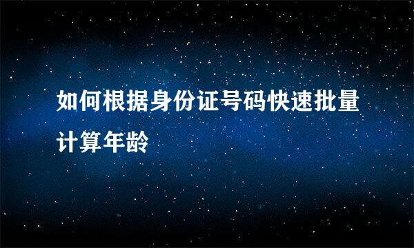如何根据身份证号码快速批量计算年龄