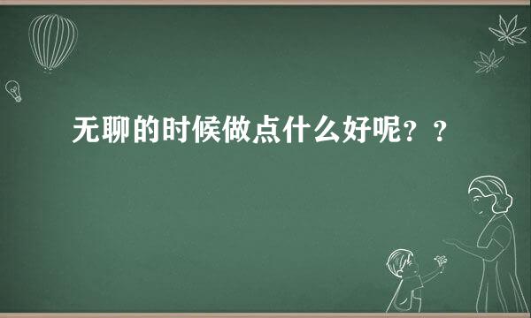 无聊的时候做点什么好呢？？
