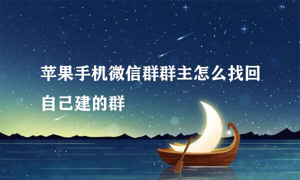 苹果手机微信群群主怎么找回自己建的群