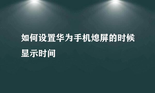 如何设置华为手机熄屏的时候显示时间