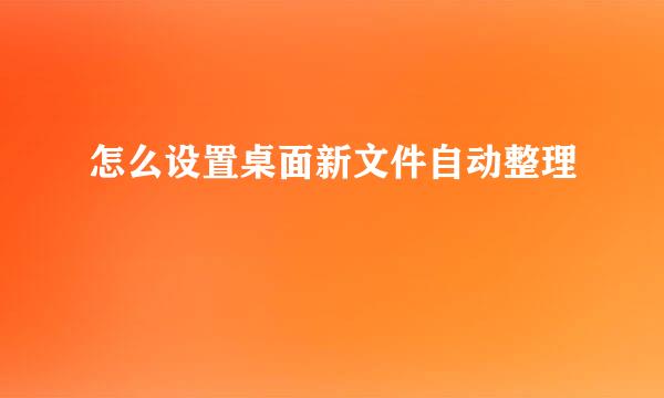 怎么设置桌面新文件自动整理