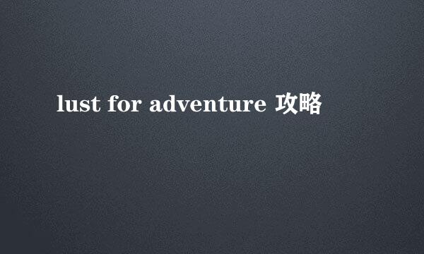 lust for adventure 攻略