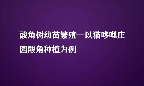 酸角树幼苗繁殖—以猫哆哩庄园酸角种植为例