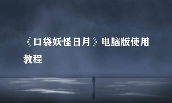 《口袋妖怪日月》电脑版使用教程