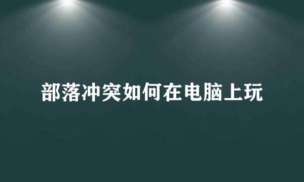 部落冲突如何在电脑上玩