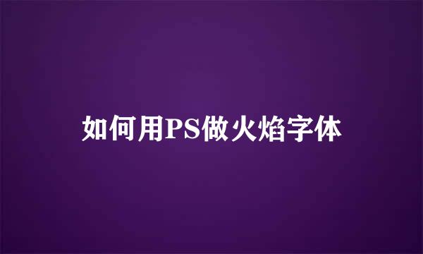 如何用PS做火焰字体