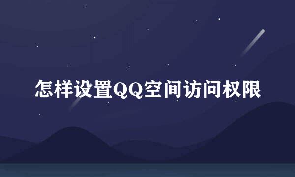 怎样设置QQ空间访问权限