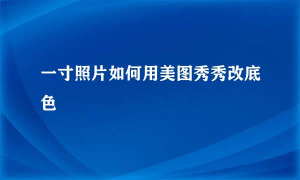 一寸照片如何用美图秀秀改底色
