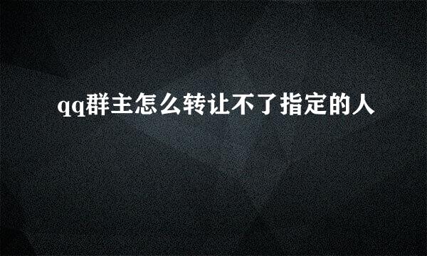 qq群主怎么转让不了指定的人