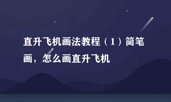 直升飞机画法教程（1）简笔画，怎么画直升飞机
