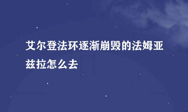 艾尔登法环逐渐崩毁的法姆亚兹拉怎么去