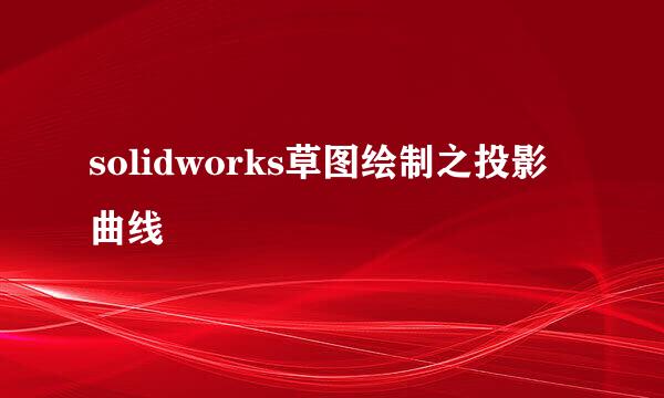 solidworks草图绘制之投影曲线
