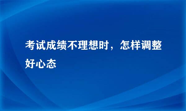 考试成绩不理想时，怎样调整好心态