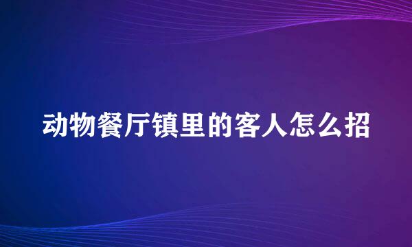 动物餐厅镇里的客人怎么招