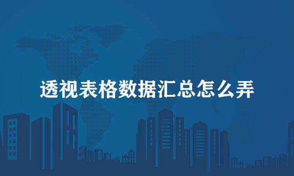 透视表格数据汇总怎么弄