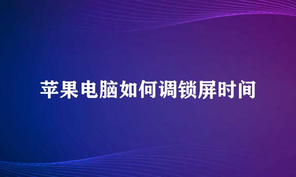 苹果电脑如何调锁屏时间