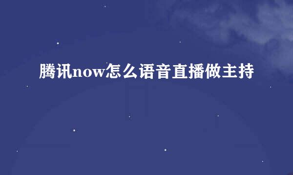 腾讯now怎么语音直播做主持