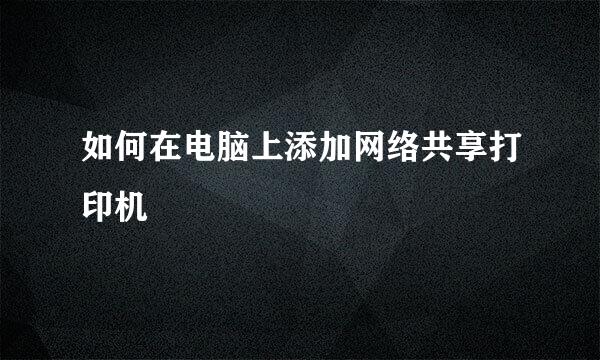 如何在电脑上添加网络共享打印机