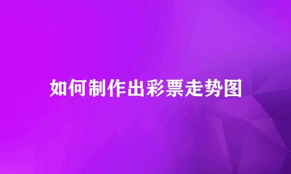 如何制作出彩票走势图