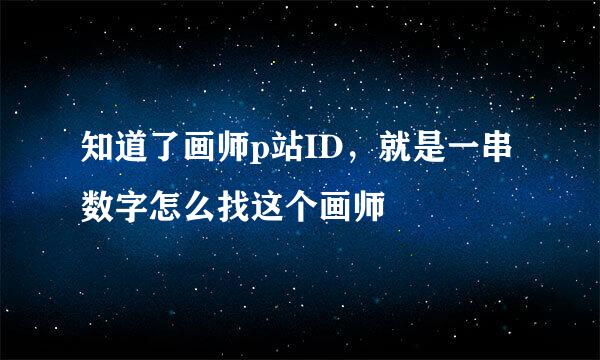 知道了画师p站ID，就是一串数字怎么找这个画师