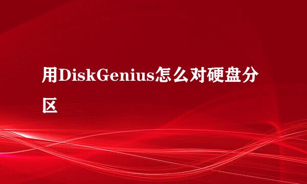 用DiskGenius怎么对硬盘分区