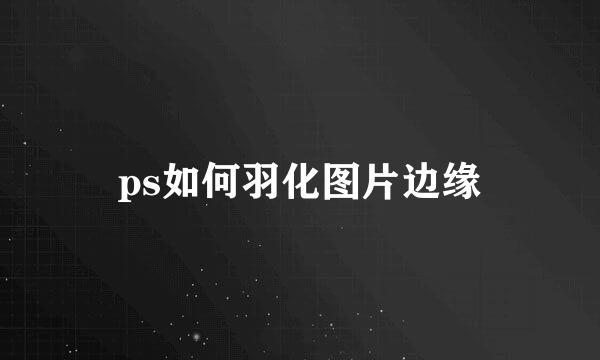 ps如何羽化图片边缘