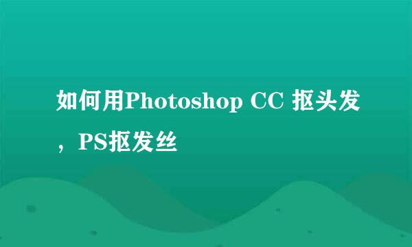 如何用Photoshop CC 抠头发，PS抠发丝