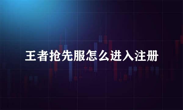 王者抢先服怎么进入注册