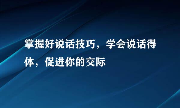 掌握好说话技巧，学会说话得体，促进你的交际