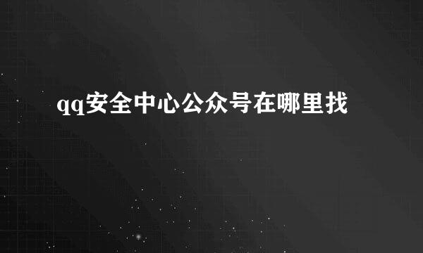 qq安全中心公众号在哪里找