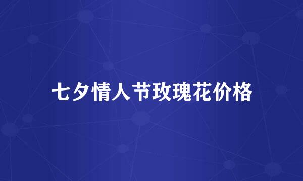 七夕情人节玫瑰花价格