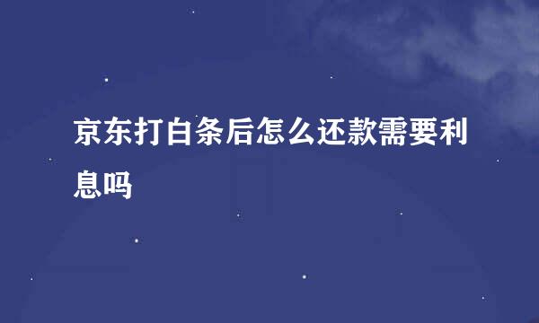 京东打白条后怎么还款需要利息吗