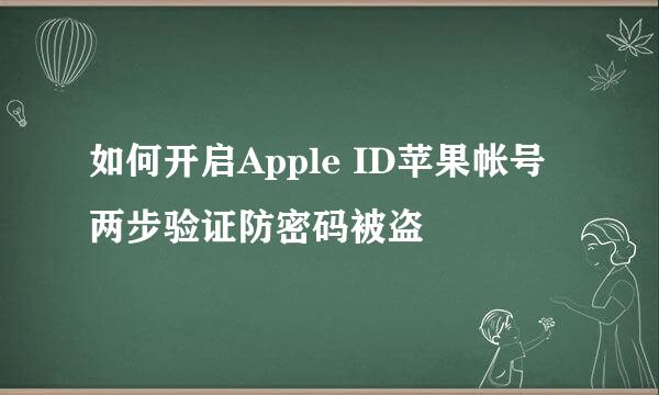如何开启Apple ID苹果帐号两步验证防密码被盗