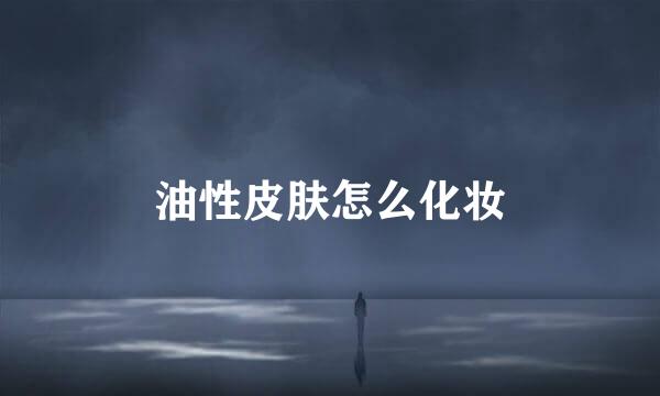油性皮肤怎么化妆