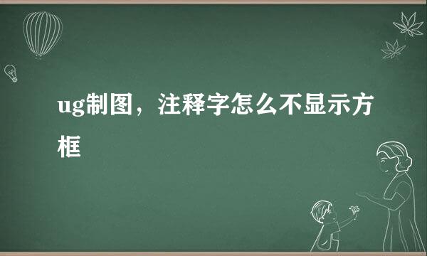 ug制图，注释字怎么不显示方框