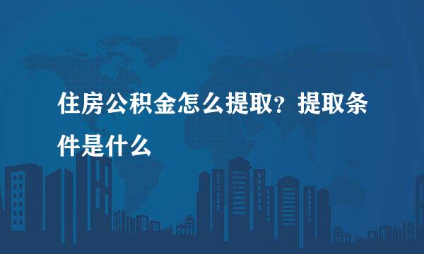 住房公积金怎么提取？提取条件是什么