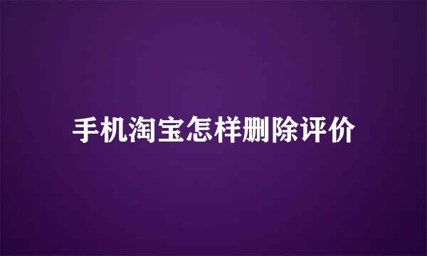 手机淘宝怎样删除评价