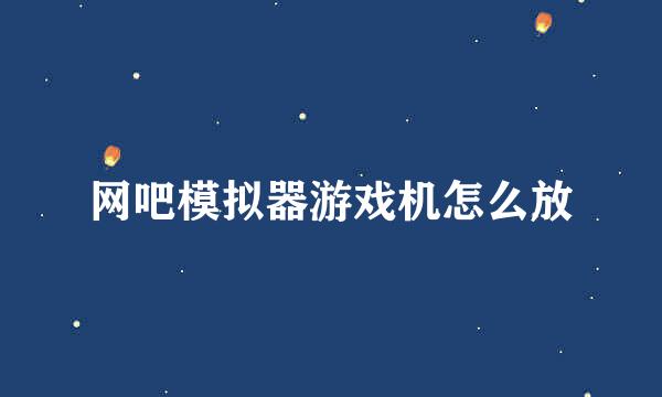 网吧模拟器游戏机怎么放
