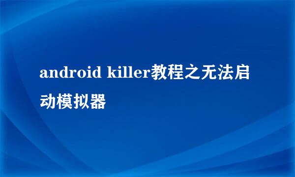 android killer教程之无法启动模拟器