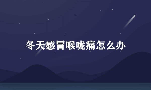 冬天感冒喉咙痛怎么办