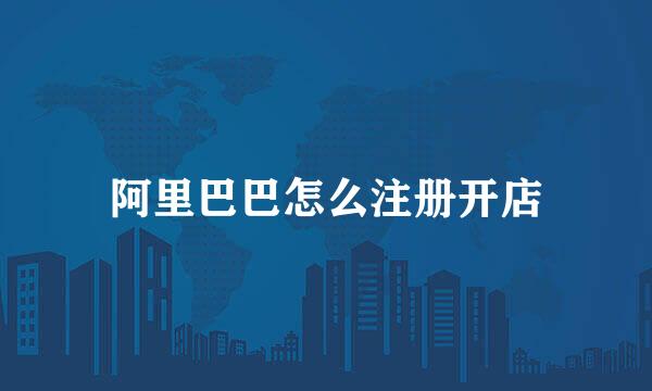 阿里巴巴怎么注册开店