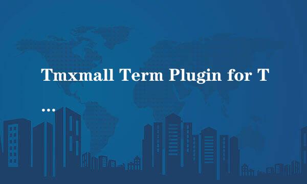 Tmxmall Term Plugin for Trados 2017使用说明