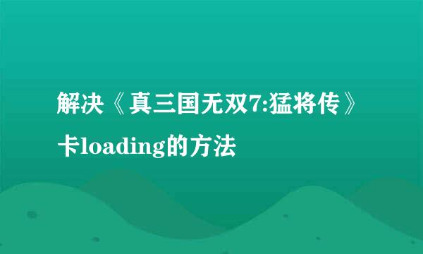 解决《真三国无双7:猛将传》卡loading的方法