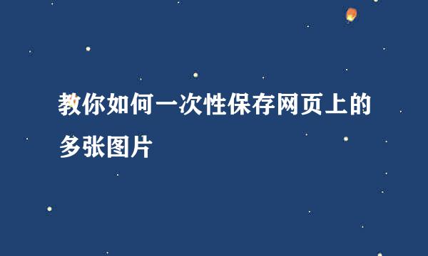 教你如何一次性保存网页上的多张图片