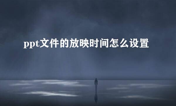 ppt文件的放映时间怎么设置