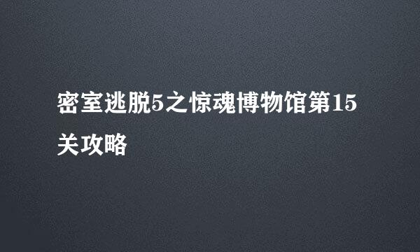 密室逃脱5之惊魂博物馆第15关攻略